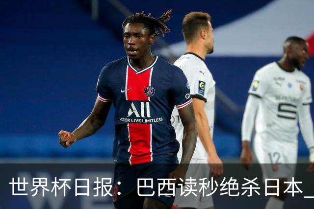 世界杯日报：巴西读秒绝杀日本 德国荷兰点球大战均出局