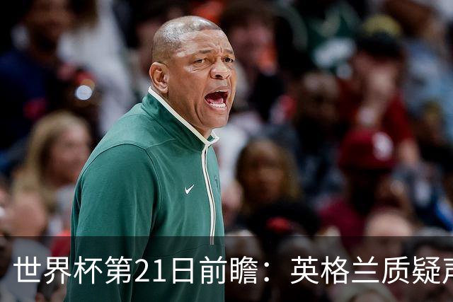 世界杯第21日前瞻：英格兰质疑声中前行 美国力求打破恐欧魔咒