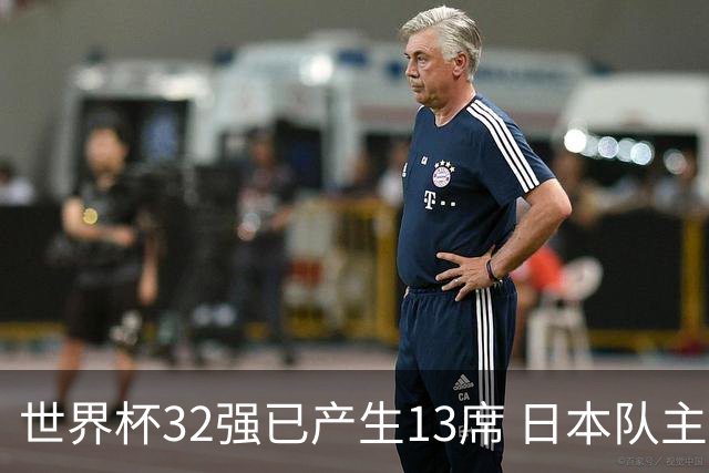 世界杯32强已产生13席 日本队主帅称目标小组第一