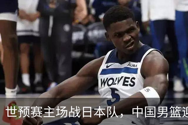 世预赛主场战日本队，中国男篮迎来一场意志力与抗压能力的考验