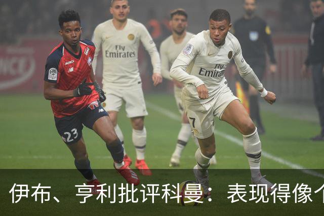 伊布、亨利批评科曼：表现得像个意大利教练 五后卫相当于怕对手