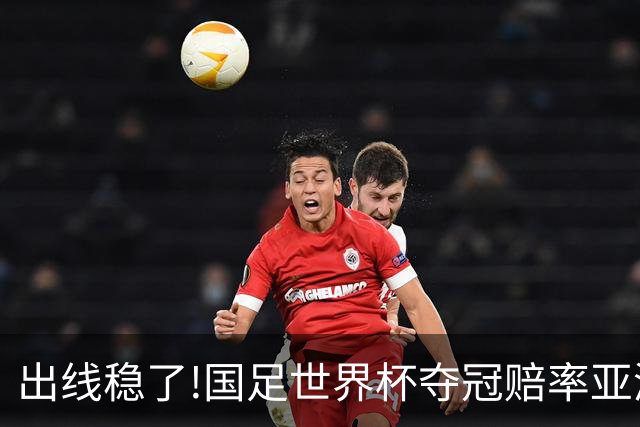 出线稳了?!国足世界杯夺冠赔率亚洲仅低于日韩