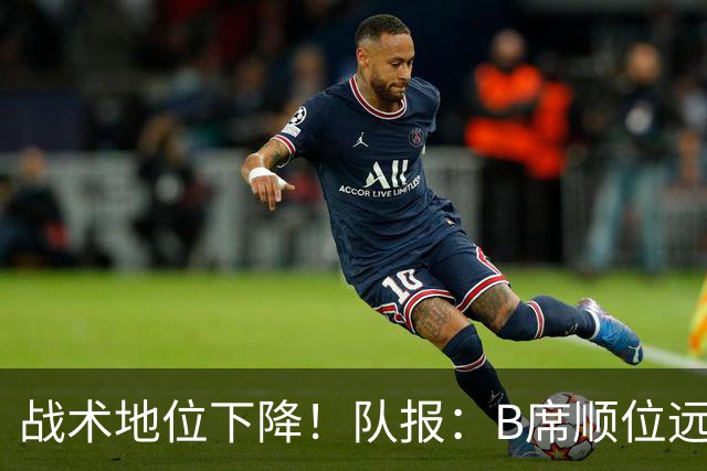战术地位下降！队报：B席顺位远在C罗B费之后，也落后巴黎双星