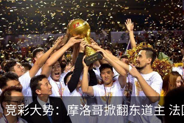 竞彩大势：摩洛哥掀翻东道主 法国完胜巴拉圭