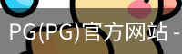 PG(PG)官方网站 - 值得信赖的娱乐品牌